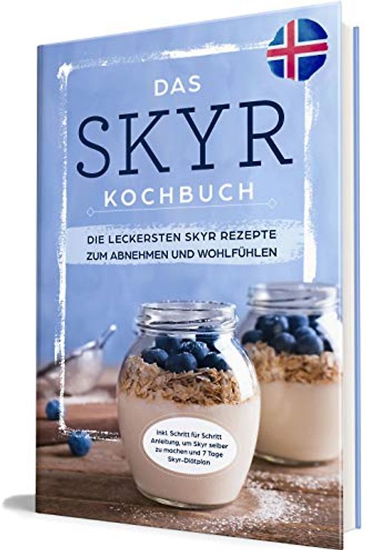 Das Skyr Kochbuch: Die leckersten Skyr Rezepte zum Abnehmen und Wohlfühlen - inkl. Schritt für Schritt Anleitung, um Skyr selber zu machen und 7 Tage Skyr-Diätplan