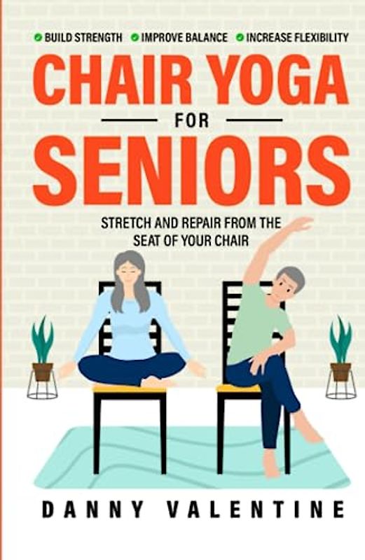 CHAIR YOGA FOR SENIORS: STRETCH AND REPAIR FROM THE SEAT OF YOUR CHAIR! MINDFUL PRACTICES TO IMPROVE STRENGTH, BALANCE, AND FLEXIBILITY WITH GENTLE SEATED YOGA EXERCISES