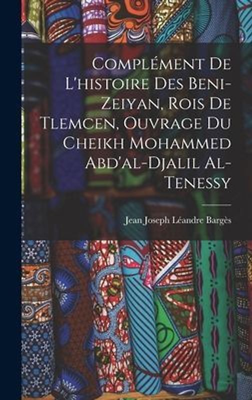 Complément De L'histoire Des Beni-Zeiyan, Rois De Tlemcen, Ouvrage Du Cheikh Mohammed Abd'al-Djalil Al-Tenessy