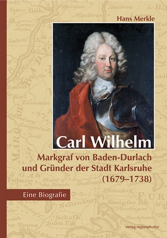 Carl Wilhelm – Markgraf von Baden-Durlach und Gründer der Stadt Karlsruhe (1679–1738)