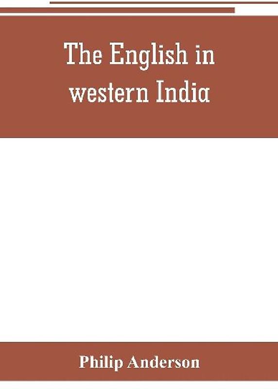 The English in western India; being the history of the factory at Surat, of Bombay, and the subordinate factories on the western coast, from the earliest period until the commencement of the eighteenth century. Drawn from authentic works and original docu