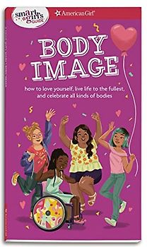 Smart Girl's Guide Body Image: How to Love Yourself, Life Life to the Fullest, and Celebrate All Kinds of Bodies (Smart Girl's Guides)