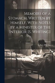 Memoirs of a Stomach, Written by Himself, With Notes by a Minister of the Interior [S. Whiting]