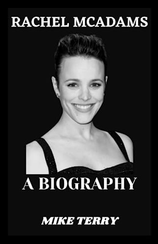 RACHEL MCADAMS: Biography Of The Canadian Actress (Famous Biographies)
