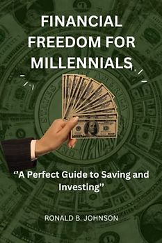 FINANCIAL FREEDOM FOR MILLENNIALS: ‘’A Perfect Guide to Saving and Investing’’