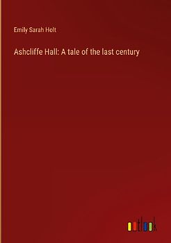 Ashcliffe Hall: A tale of the last century