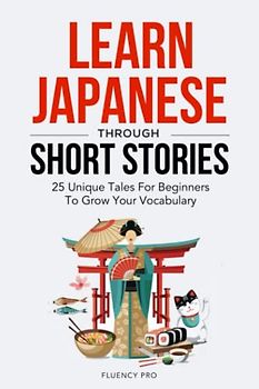Learn Japanese Through Short Stories: 25 Unique Tales For Beginners To Grow Your Vocabulary