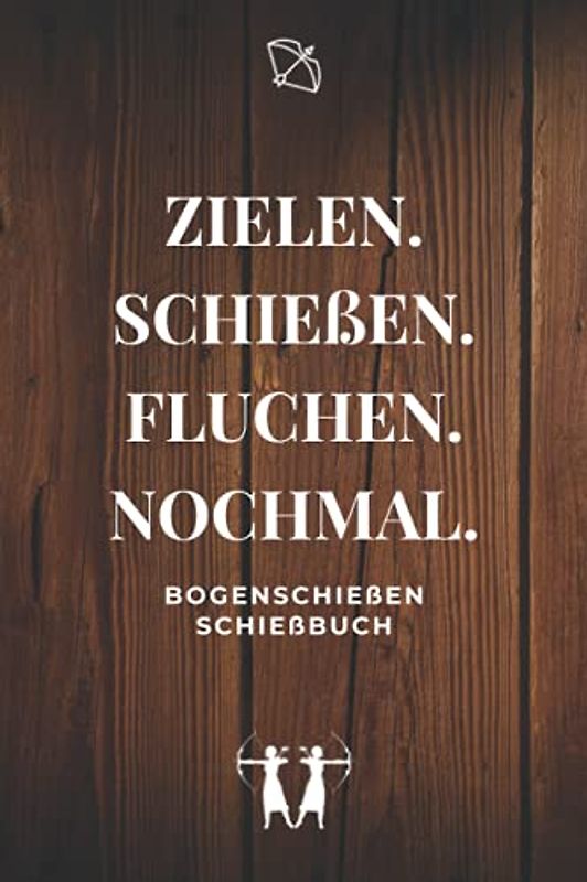Zielen. Schießen. Fluchen. Nochmal. - Bogenschießen Schießbuch: A5 Trainingstagebuch für Bogenschützen | Compoundbogen Blankbogen Langbogen Instinktivbogen Recurvebogen Schießbuch