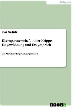 Elternpartnerschaft in der Krippe. Eingewöhnung und Erstgespräch: Das Münchner Eingewöhnungsmodell