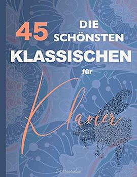 Die 45 Schönsten Klassischen für Klavier: Chopin, Bach, Mozart, Beethoven, Mendelssohn, Wagner, Liszt, Schumann, Debussy, Tschaikowski, Schubert, Strauss, Brahms, Grieg
