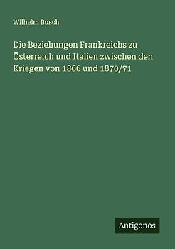 Die Beziehungen Frankreichs zu Österreich und Italien zwischen den Kriegen von 1866 und 1870/71