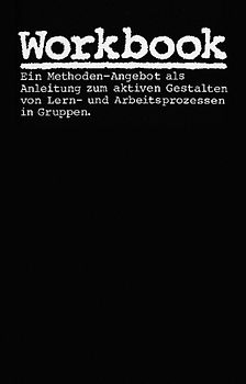Workbook. Ein Methoden-Angebot als Anleitung zum aktiven Gestalten von Lern- und Arbeitsprozessen in Gruppen