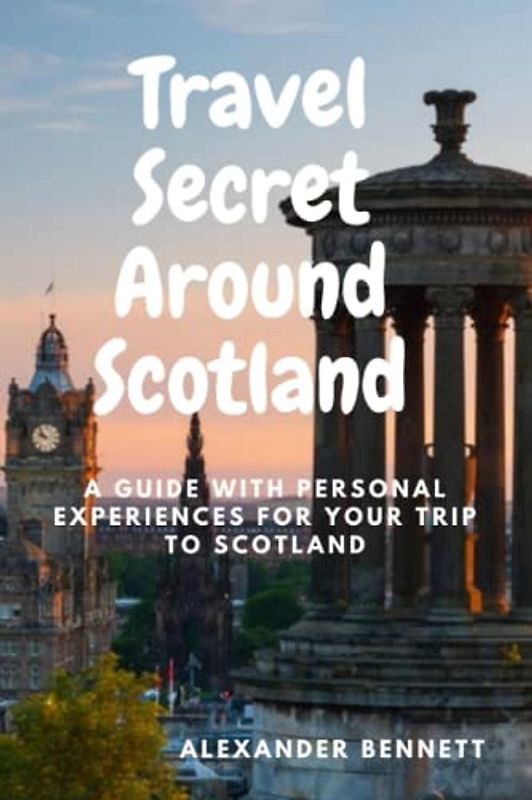 Travel Secret Around Scotland: A guide with personal experiences for Your trip to Scotland