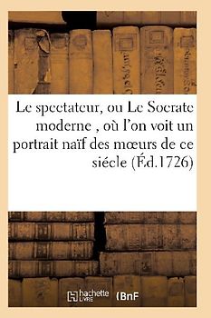 Le Spectateur, Ou Le Socrate Moderne, Où l'On Voit Un Portrait Naïf Des Moeurs de Ce Siécle T06