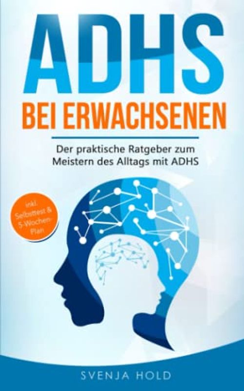 ADHS bei Erwachsenen: Der praktische Ratgeber zum Meistern des Alltags mit ADHS — inkl. Selbsttest & 5-Wochen-Selbsthilfe-Programm für mehr Erfolg im Beruf & in der Partnerschaft