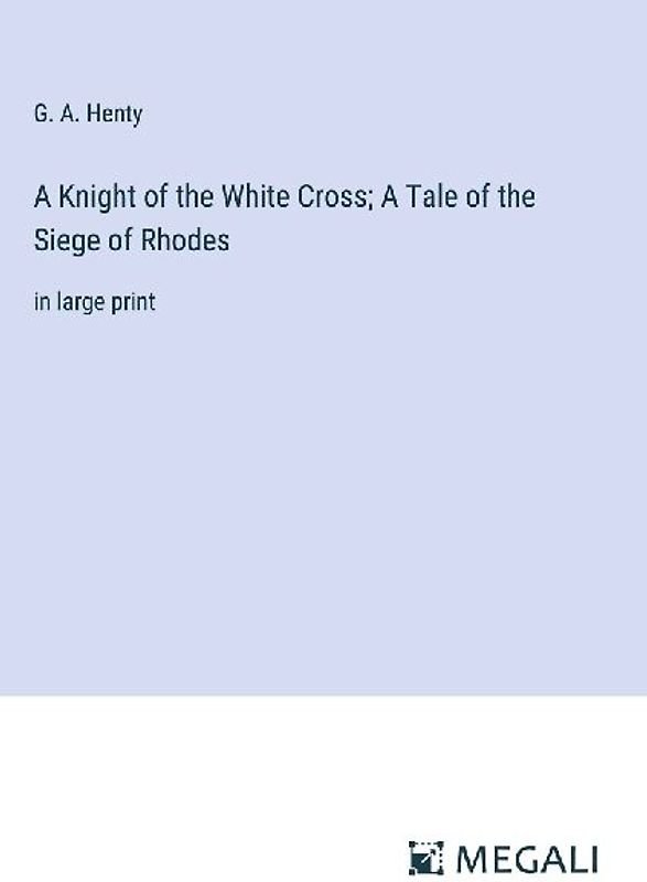 A Knight of the White Cross; A Tale of the Siege of Rhodes