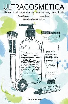 Ultracosmética : manual de belleza para curiosos, entendidos y beauty freaks