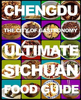 Chengdu: The City of Gastronomy: The Ultimate Sichuan Food Guide