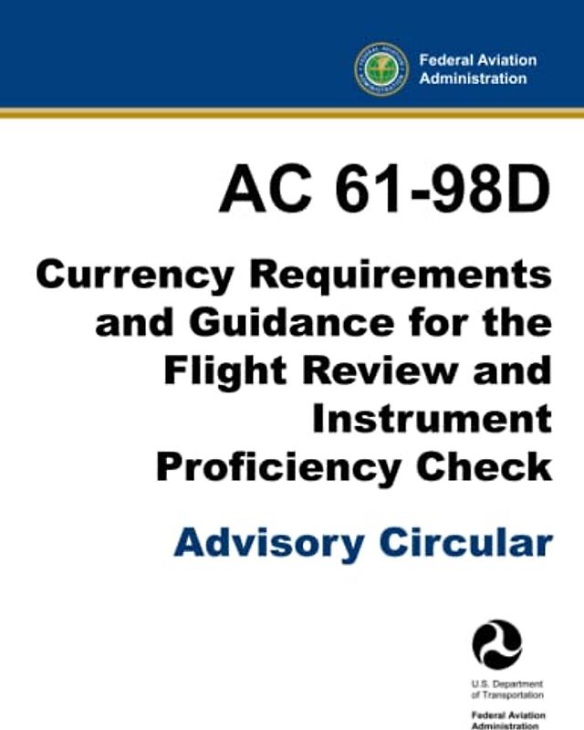 AC 61-98D - Currency Requirements and Guidance for the Flight Review and Instrument Proficiency Check (Advisory Circular)