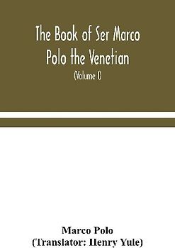 The Book Of Ser Marco Polo The Venetian, Concerning The Kingdoms And Marvels Of The East (Volume I)