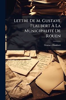 Lettre De M. Gustave Flaubert Ã La MunicipalitÃ(c) De Rouen