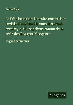 La Bête humaine; Histoire naturelle et sociale d'une famille sous le second empire, le dix-septième roman de la série des Rougon-Macquart