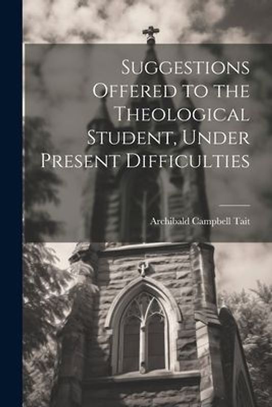 Suggestions Offered to the Theological Student, Under Present Difficulties