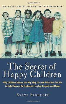 The Secret of Happy Children: Why Children Behave the Way They Do--And What You Can Do to Help Them to Be Optimistic, Loving, Capable, and H: Why ... to Be Optimistic, Loving, Capable, and Happy - Biddulph, Steve