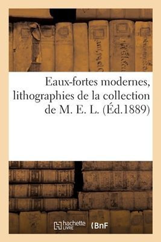 Eaux-Fortes Modernes, Lithographies de la Collection de M. E. L.