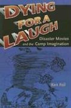Dying for a Laugh: Disaster Movies & the Camp Imagination: Disaster Movies and the Camp Imagination - Feil, Ken