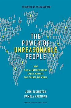 The Power of Unreasonable People: How Social Entrepreneurs Create Markets That Change the World (Center for Public Leadership) - J. Elkington