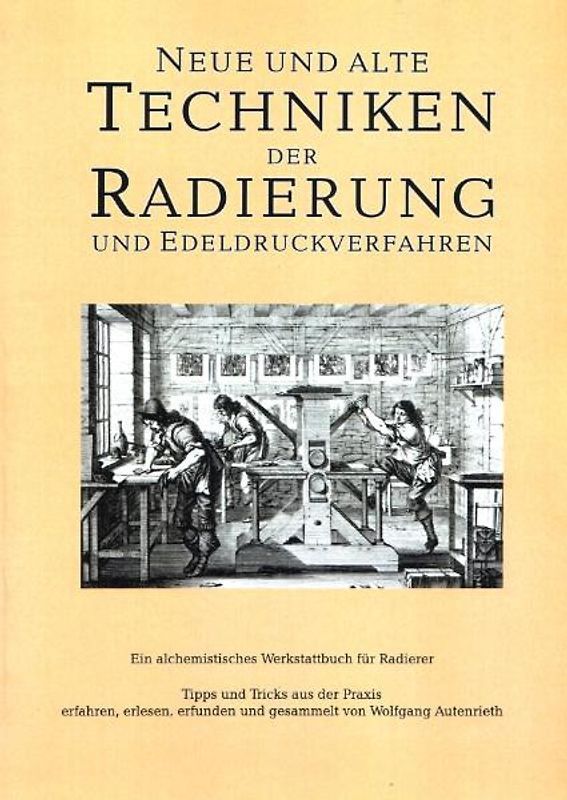 Neue und alte Techniken der Radierung und der Edeldruckverfahren. Vom "Hexenmehl und Drachenblut" zur Fotopolymerschicht. Tipps, Tricks, Anleitungen und Rezepte aus 5 Jahrhunderten. Ein alchemistisches Werkstattbuch