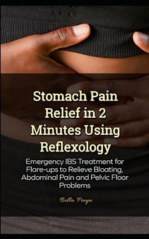Stomach Pain Relief in 2 Minutes Using Reflexology: Emergency IBS Treatment for Flare-ups to Relieve Bloating, Abdominal Pain and Pelvic Floor Problems
