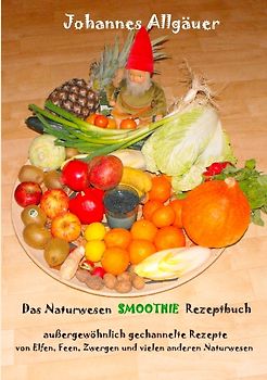 Das Naturwesen Smoothie Rezept Buch. Außergewöhnlich gechannelte Rezepte von Elfen, Feen, Zwergen und vielen anderen Naturwesen