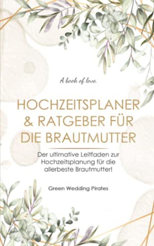 Hochzeitsplaner & Ratgeber für die Brautmutter: Der ultimative Leitfaden zur Hochzeitsplanung für die allerbeste Brautmutter!