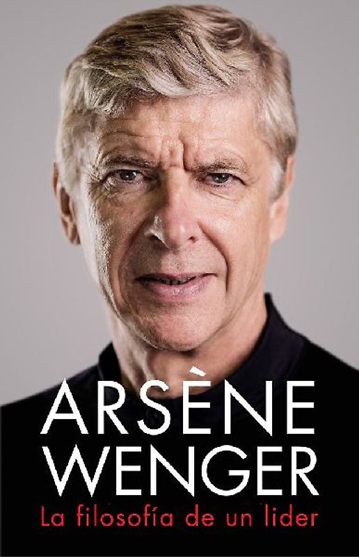 Arsène Wenger. La Filosofia de Un Lider