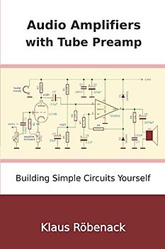 Audio Amplifiers with Tube Preamp: Building Simple Circuits Yourself