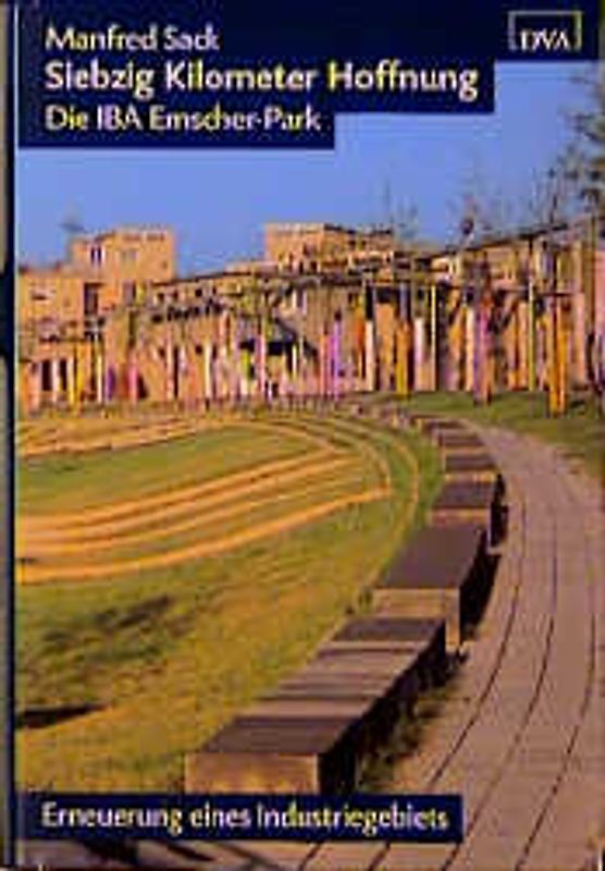 Siebzig Kilometer Hoffnung. IBA Emscher Park. Erneuerung eines Industriegebiets