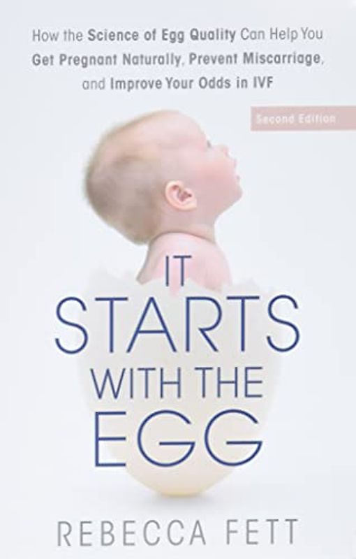 It Starts with the Egg: How the Science of Egg Quality Can Help You Get Pregnant Naturally, Prevent Miscarriage, and Improve Your Odds in IVF