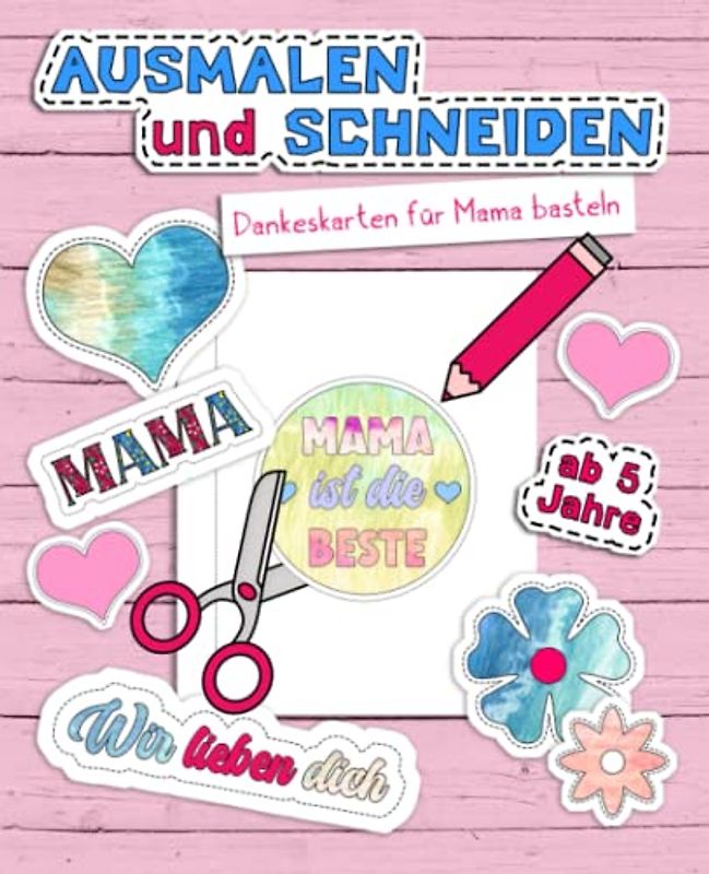Ausmalen und Schneiden - Dankeskarten für Mama basteln: Ausmalbuch für Kinder inkl. Bastelanleitung | Beschäftigung und Spaß für Kinder und die ganze Familie