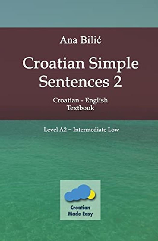 Croatian Simple Sentences 2 - Textbook A2, Intermediate Low (Croatian Made Easy)
