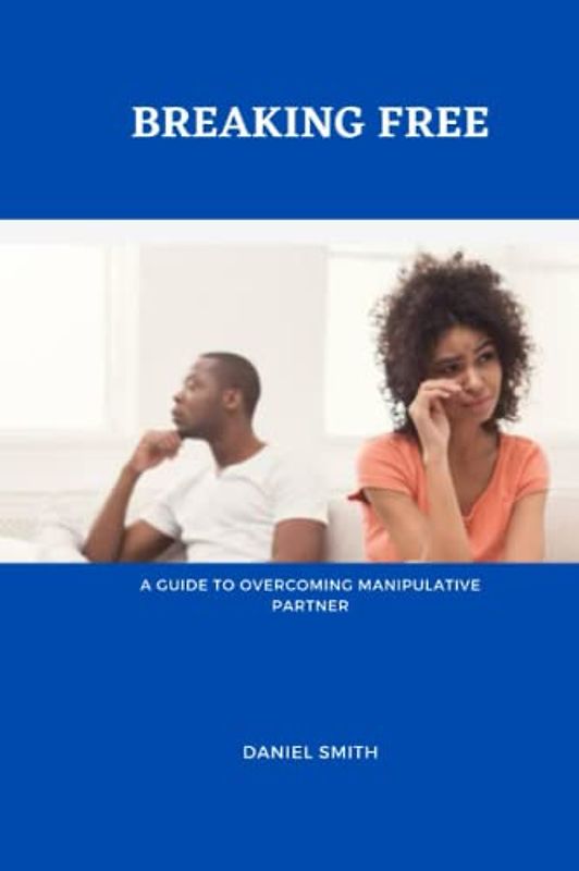 BREAKING FREE: A Guide to Overcoming a Manipulative Partner