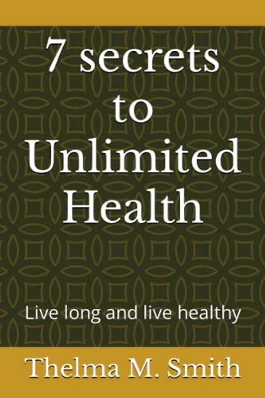 7 secrets to Unlimited Health: Live long and live healthy