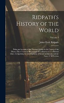 Ridpath's History of the World; Being an Account of the Principal Events in the Career of the Human Race From the Beginnings of Civilization to the Pr