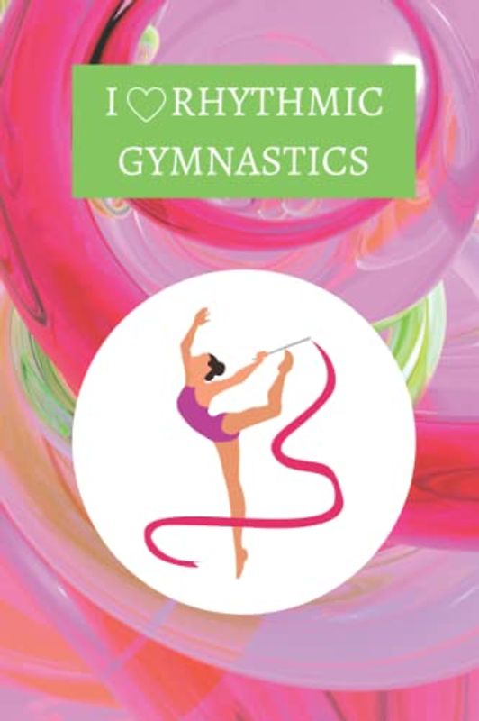 I Love Rhythmic Gymnastics: Notebook/Journal/Log