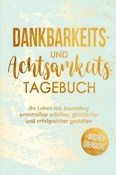 Dankbarkeits- und Achtsamkeitstagebuch: Mit Journaling Ihr Leben unmittelbar erfüllter und glücklicher gestalten