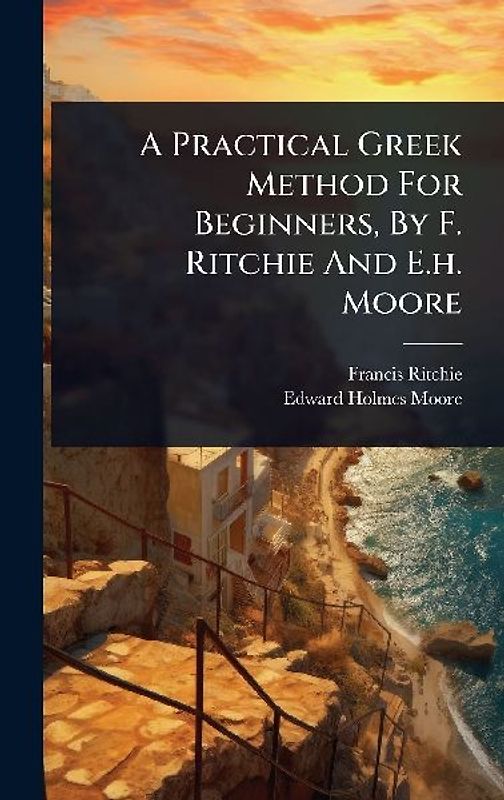 A Practical Greek Method For Beginners, By F. Ritchie And E.h. Moore