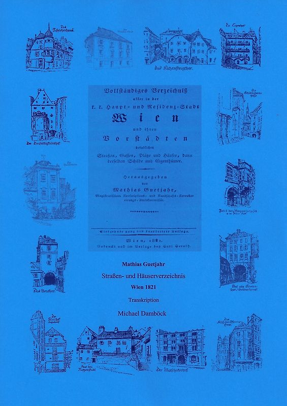 Vollständiges Verzeichniß aller in der k.k. Haupt- und Residenz-Stadt Wien und in ihren Vorstädten befindlichen Straßen, Gassen, Plätze und Häuser, dann derselben Schilde und Eigenthümer