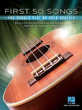 First 50 Songs You Should Play on Solo Ukulele: One-of-a-kind Collection of Accessible, Must-know Hits for Fingerstyle, Chord Melody Performance