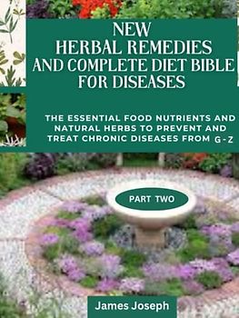 NEW HERBAL REMEDIES AND COMPLETE DIET BIBLE FOR DISEASES: The Essential Food Nutrients And Natural Herbs To Prevent And Treat Chronic Diseases From G - Z PART TWO